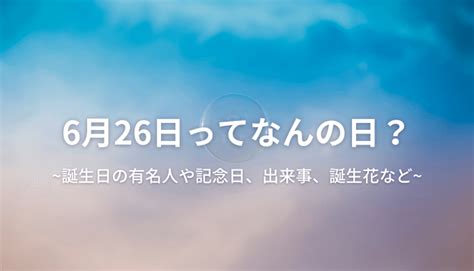 6月26日|6月26日と言えば？ 行事・出来事・記念日・伝統｜今日の言葉・ 